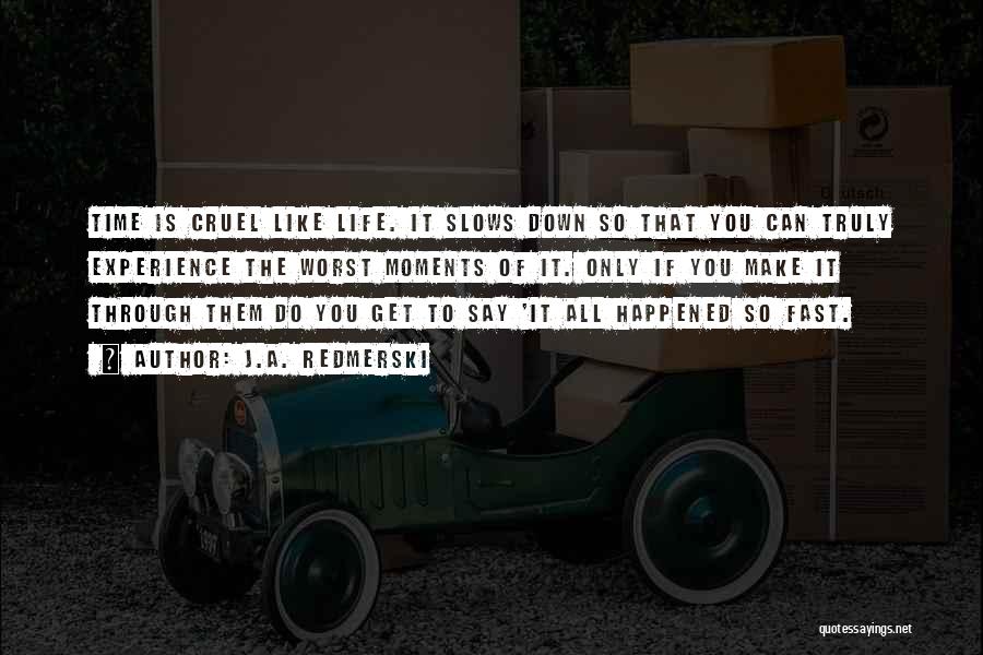 J.A. Redmerski Quotes: Time Is Cruel Like Life. It Slows Down So That You Can Truly Experience The Worst Moments Of It. Only