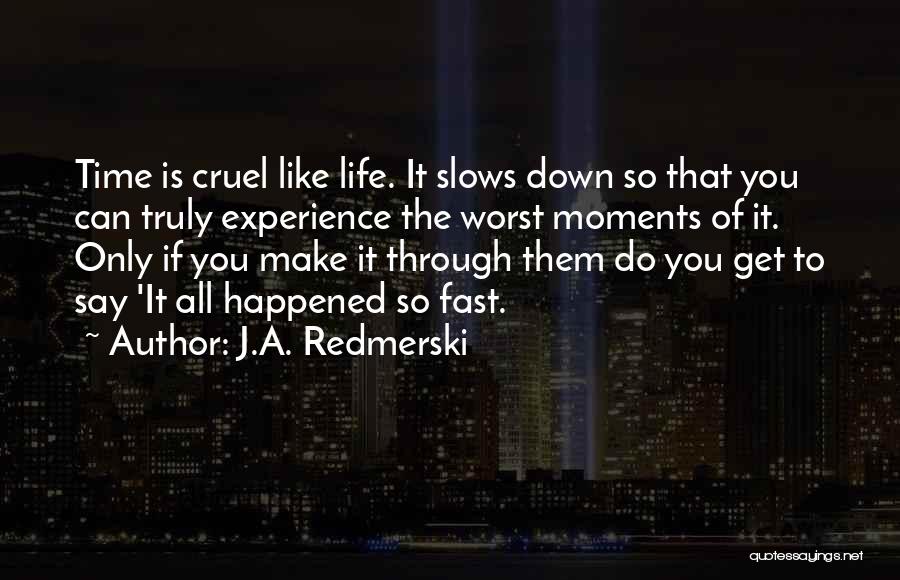 J.A. Redmerski Quotes: Time Is Cruel Like Life. It Slows Down So That You Can Truly Experience The Worst Moments Of It. Only