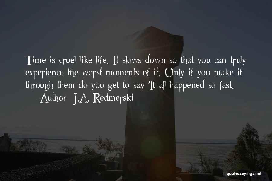 J.A. Redmerski Quotes: Time Is Cruel Like Life. It Slows Down So That You Can Truly Experience The Worst Moments Of It. Only