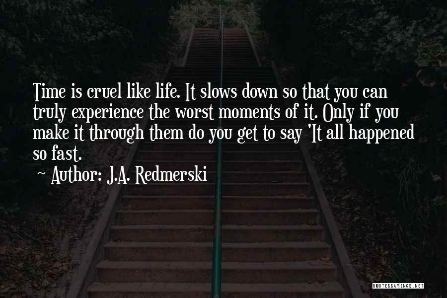 J.A. Redmerski Quotes: Time Is Cruel Like Life. It Slows Down So That You Can Truly Experience The Worst Moments Of It. Only