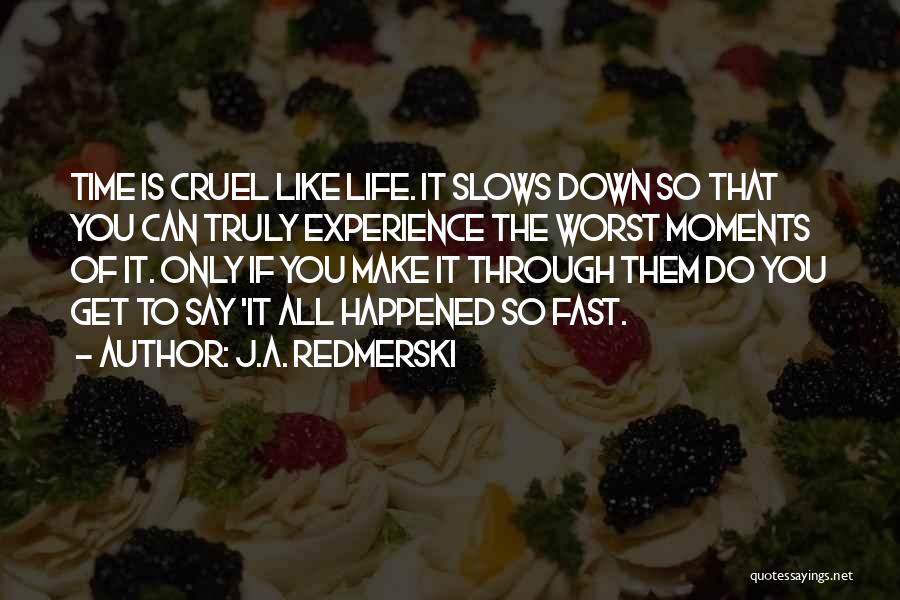 J.A. Redmerski Quotes: Time Is Cruel Like Life. It Slows Down So That You Can Truly Experience The Worst Moments Of It. Only