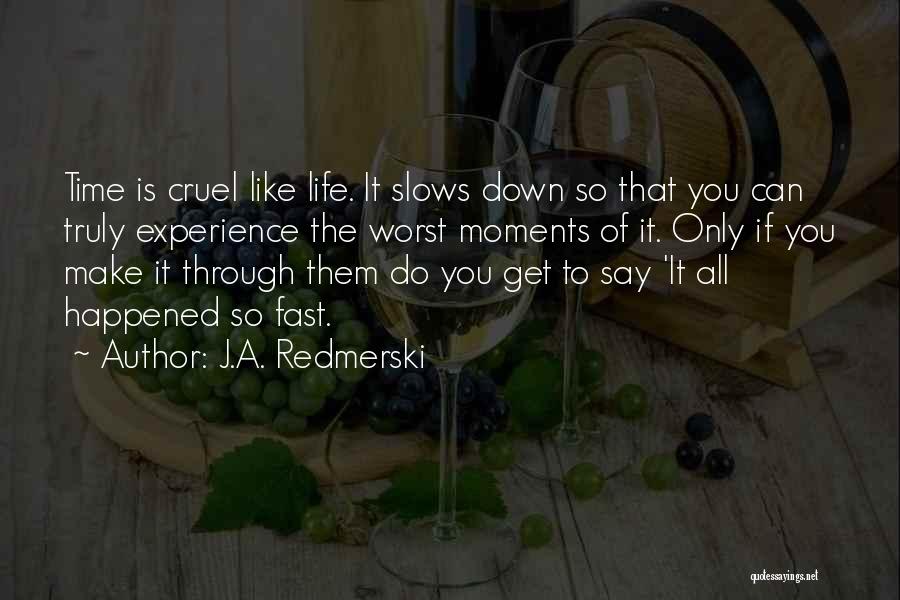 J.A. Redmerski Quotes: Time Is Cruel Like Life. It Slows Down So That You Can Truly Experience The Worst Moments Of It. Only