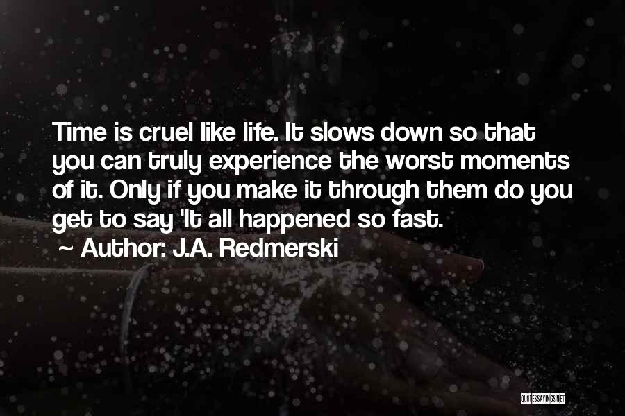 J.A. Redmerski Quotes: Time Is Cruel Like Life. It Slows Down So That You Can Truly Experience The Worst Moments Of It. Only