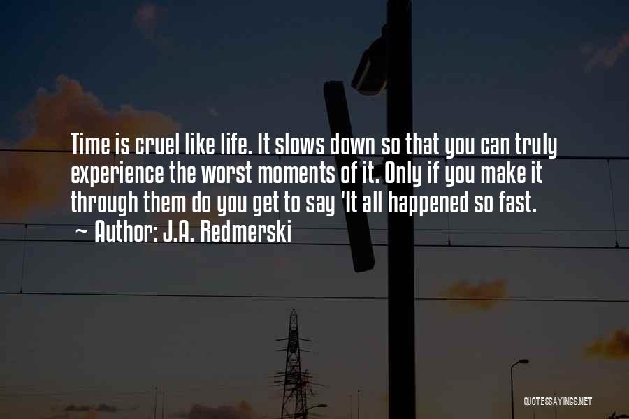 J.A. Redmerski Quotes: Time Is Cruel Like Life. It Slows Down So That You Can Truly Experience The Worst Moments Of It. Only