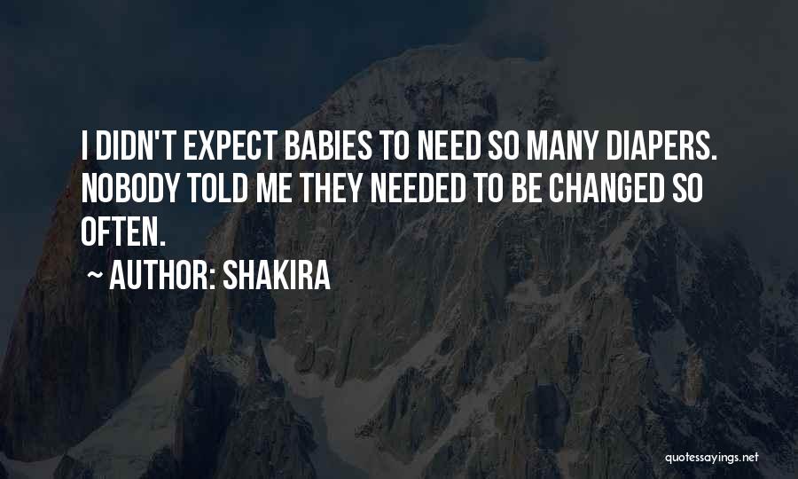 Shakira Quotes: I Didn't Expect Babies To Need So Many Diapers. Nobody Told Me They Needed To Be Changed So Often.