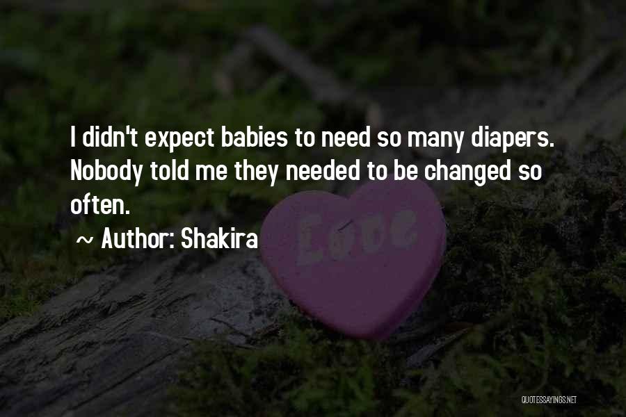 Shakira Quotes: I Didn't Expect Babies To Need So Many Diapers. Nobody Told Me They Needed To Be Changed So Often.