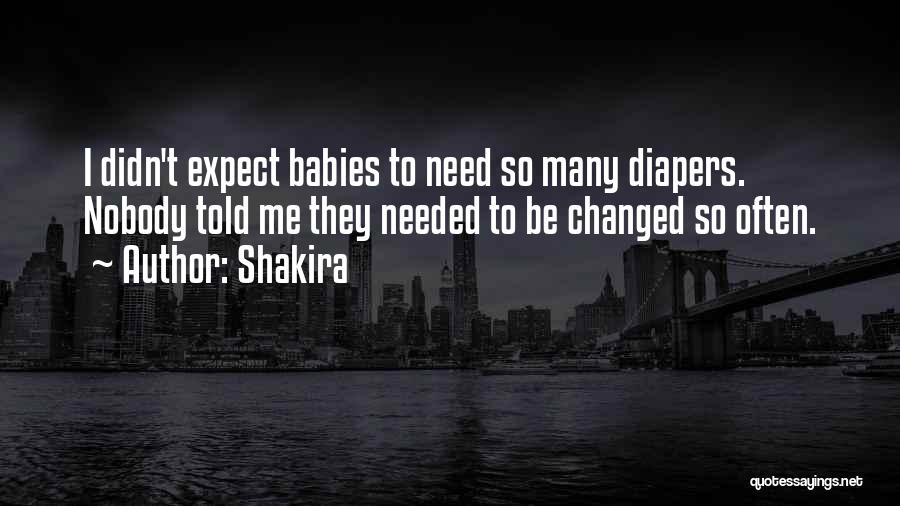 Shakira Quotes: I Didn't Expect Babies To Need So Many Diapers. Nobody Told Me They Needed To Be Changed So Often.