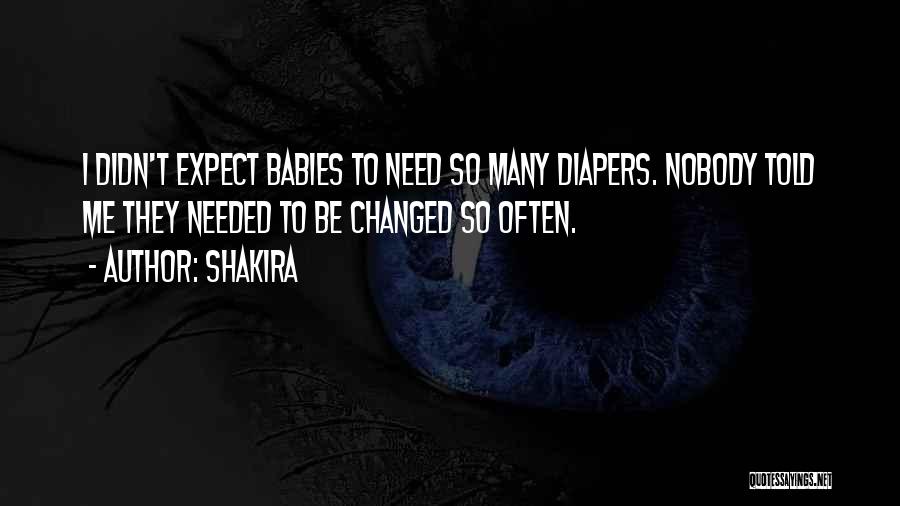 Shakira Quotes: I Didn't Expect Babies To Need So Many Diapers. Nobody Told Me They Needed To Be Changed So Often.