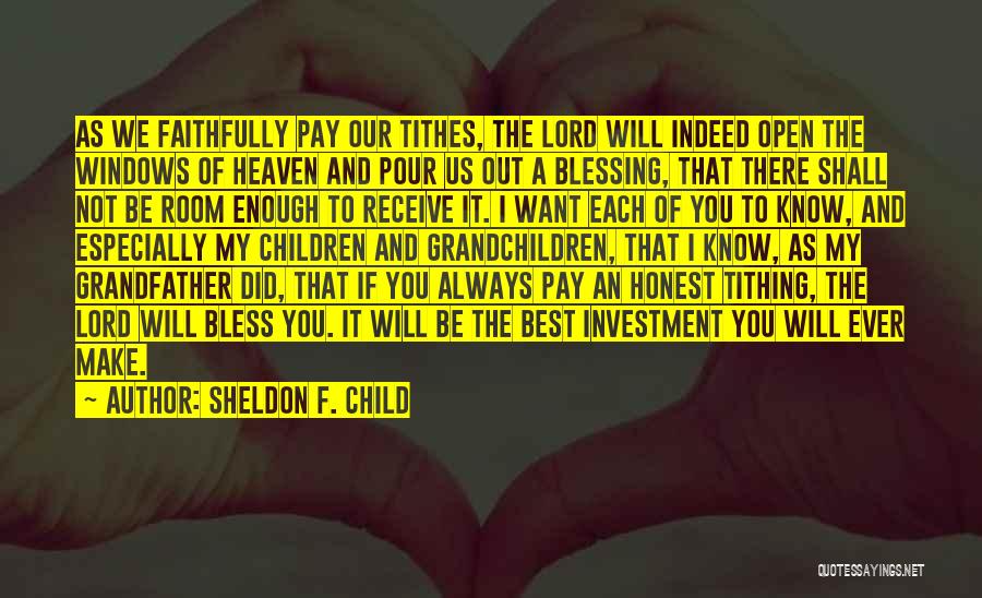 Sheldon F. Child Quotes: As We Faithfully Pay Our Tithes, The Lord Will Indeed Open The Windows Of Heaven And Pour Us Out A