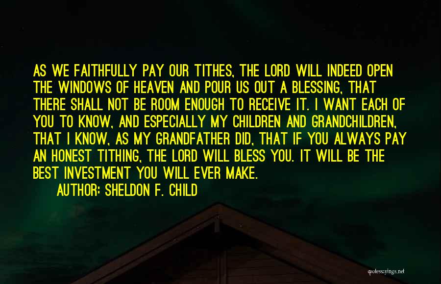 Sheldon F. Child Quotes: As We Faithfully Pay Our Tithes, The Lord Will Indeed Open The Windows Of Heaven And Pour Us Out A