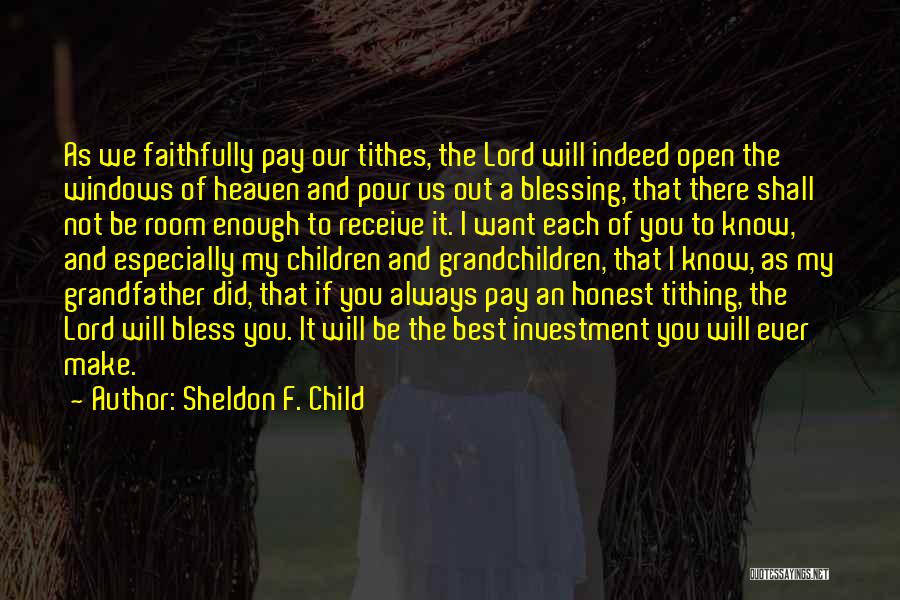 Sheldon F. Child Quotes: As We Faithfully Pay Our Tithes, The Lord Will Indeed Open The Windows Of Heaven And Pour Us Out A