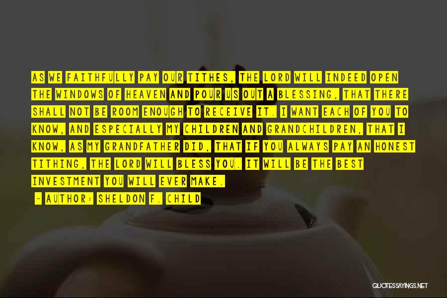 Sheldon F. Child Quotes: As We Faithfully Pay Our Tithes, The Lord Will Indeed Open The Windows Of Heaven And Pour Us Out A