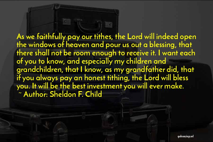 Sheldon F. Child Quotes: As We Faithfully Pay Our Tithes, The Lord Will Indeed Open The Windows Of Heaven And Pour Us Out A