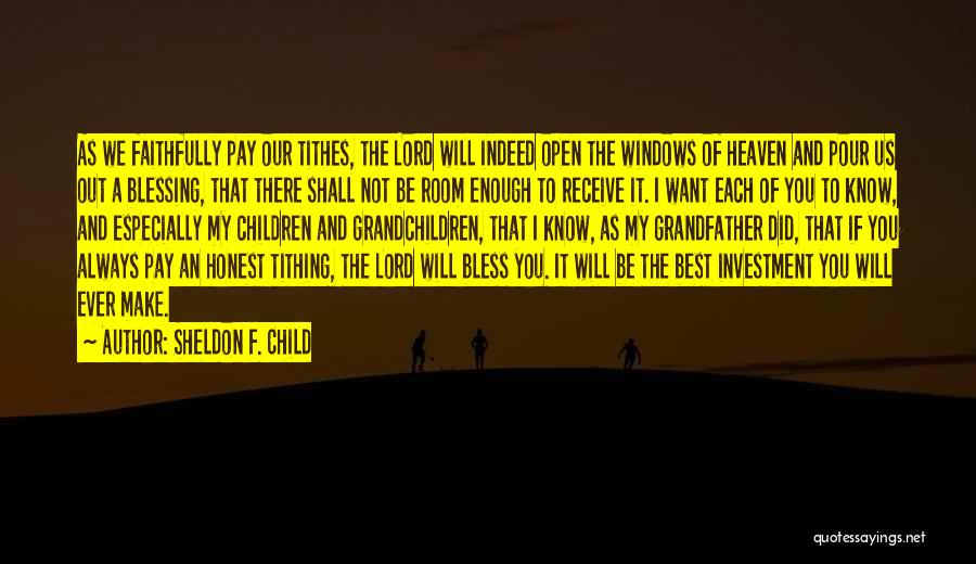 Sheldon F. Child Quotes: As We Faithfully Pay Our Tithes, The Lord Will Indeed Open The Windows Of Heaven And Pour Us Out A