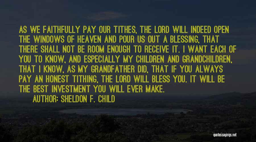 Sheldon F. Child Quotes: As We Faithfully Pay Our Tithes, The Lord Will Indeed Open The Windows Of Heaven And Pour Us Out A