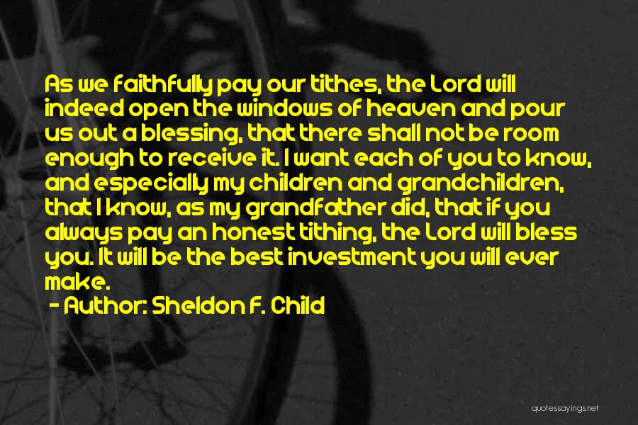 Sheldon F. Child Quotes: As We Faithfully Pay Our Tithes, The Lord Will Indeed Open The Windows Of Heaven And Pour Us Out A