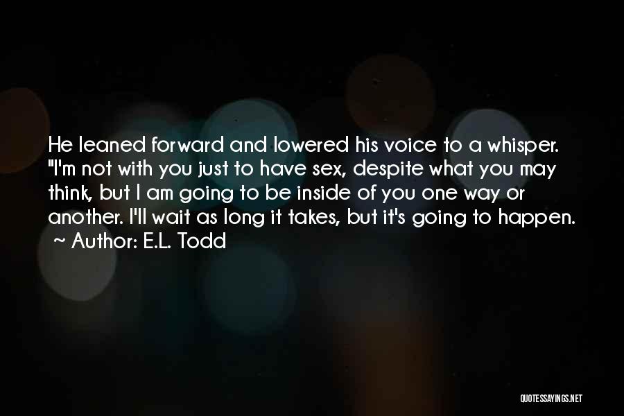 E.L. Todd Quotes: He Leaned Forward And Lowered His Voice To A Whisper. I'm Not With You Just To Have Sex, Despite What