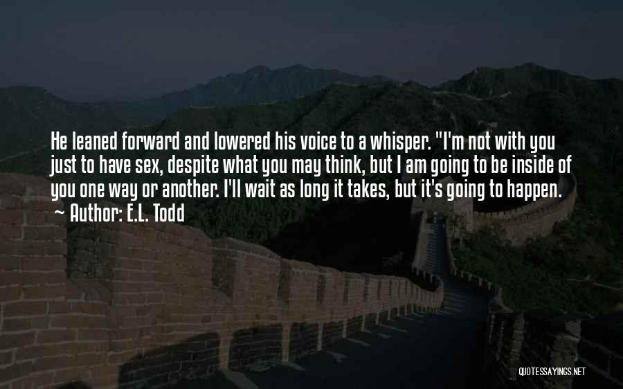 E.L. Todd Quotes: He Leaned Forward And Lowered His Voice To A Whisper. I'm Not With You Just To Have Sex, Despite What
