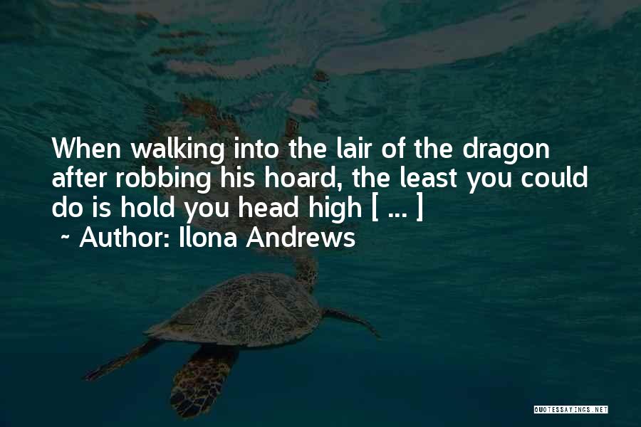 Ilona Andrews Quotes: When Walking Into The Lair Of The Dragon After Robbing His Hoard, The Least You Could Do Is Hold You