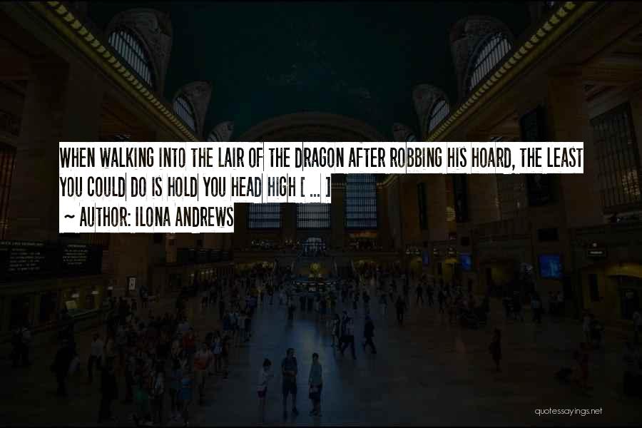 Ilona Andrews Quotes: When Walking Into The Lair Of The Dragon After Robbing His Hoard, The Least You Could Do Is Hold You