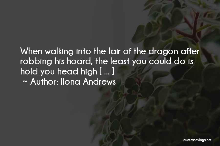 Ilona Andrews Quotes: When Walking Into The Lair Of The Dragon After Robbing His Hoard, The Least You Could Do Is Hold You