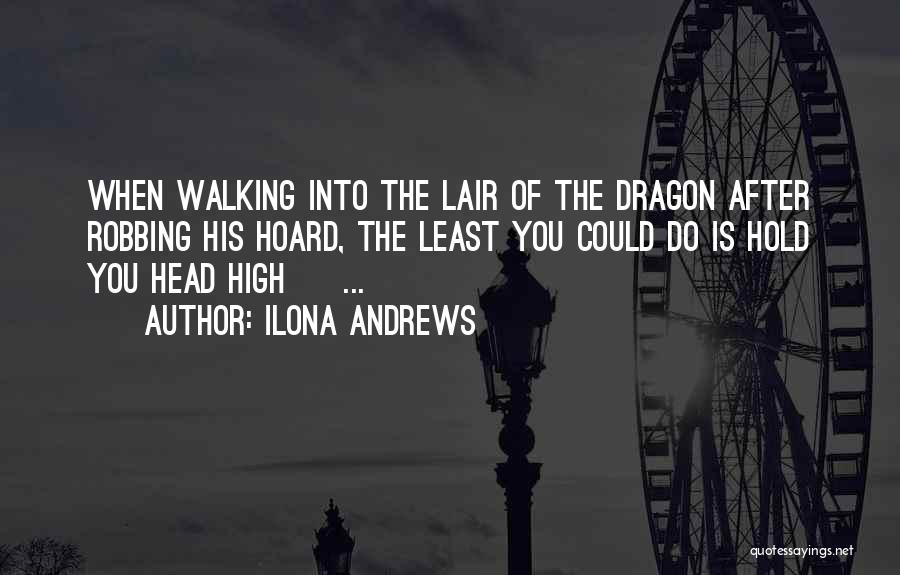 Ilona Andrews Quotes: When Walking Into The Lair Of The Dragon After Robbing His Hoard, The Least You Could Do Is Hold You