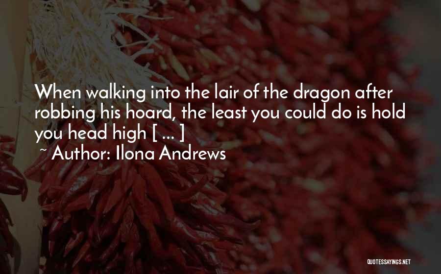 Ilona Andrews Quotes: When Walking Into The Lair Of The Dragon After Robbing His Hoard, The Least You Could Do Is Hold You