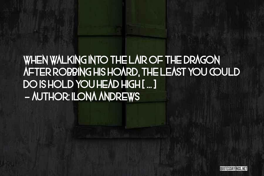 Ilona Andrews Quotes: When Walking Into The Lair Of The Dragon After Robbing His Hoard, The Least You Could Do Is Hold You