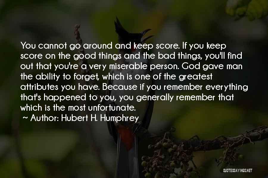 Hubert H. Humphrey Quotes: You Cannot Go Around And Keep Score. If You Keep Score On The Good Things And The Bad Things, You'll