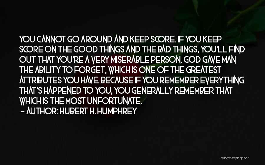 Hubert H. Humphrey Quotes: You Cannot Go Around And Keep Score. If You Keep Score On The Good Things And The Bad Things, You'll