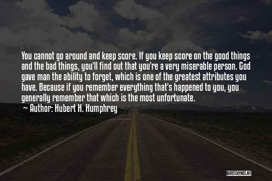 Hubert H. Humphrey Quotes: You Cannot Go Around And Keep Score. If You Keep Score On The Good Things And The Bad Things, You'll