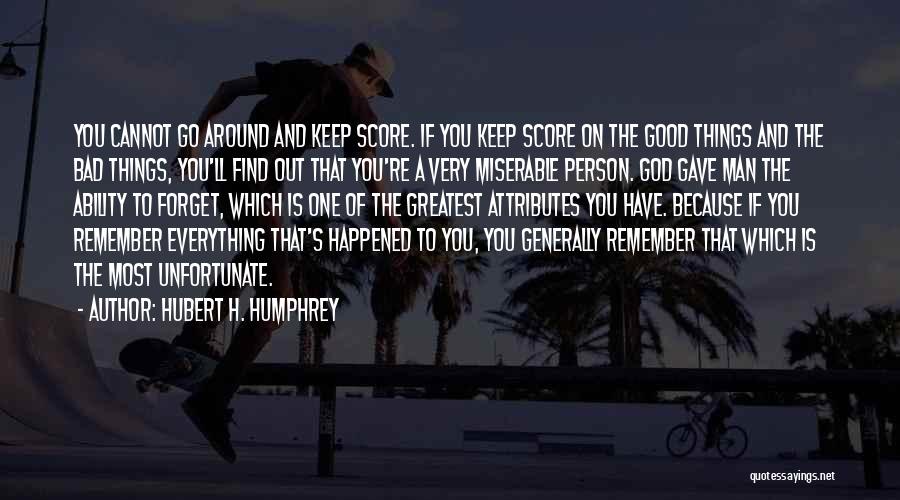 Hubert H. Humphrey Quotes: You Cannot Go Around And Keep Score. If You Keep Score On The Good Things And The Bad Things, You'll