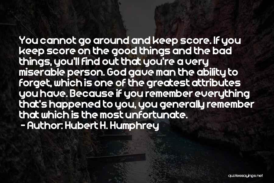 Hubert H. Humphrey Quotes: You Cannot Go Around And Keep Score. If You Keep Score On The Good Things And The Bad Things, You'll