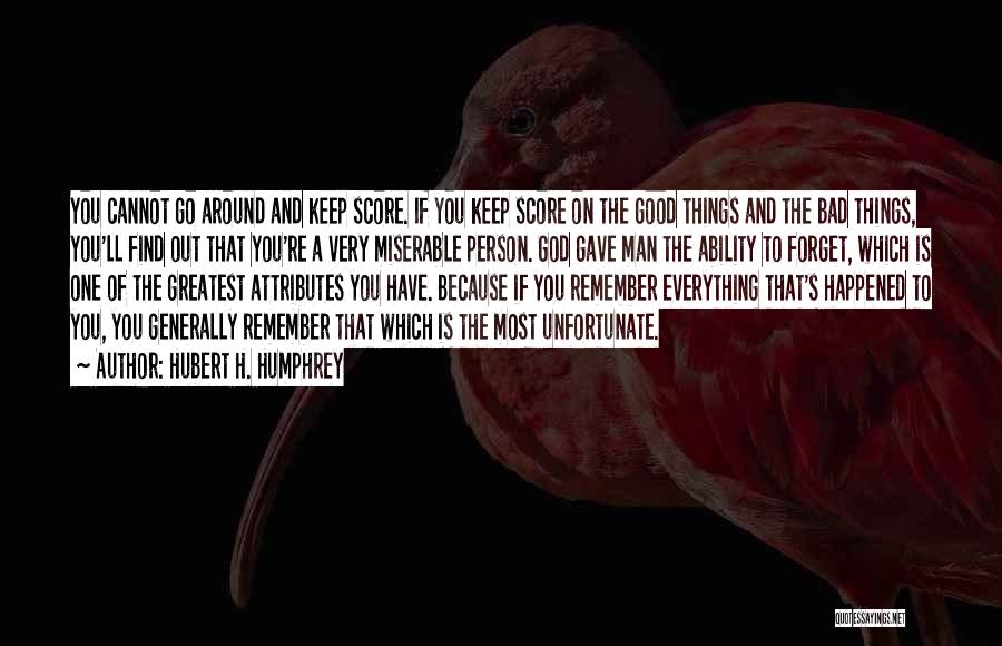 Hubert H. Humphrey Quotes: You Cannot Go Around And Keep Score. If You Keep Score On The Good Things And The Bad Things, You'll