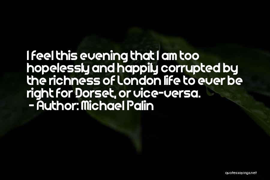 Michael Palin Quotes: I Feel This Evening That I Am Too Hopelessly And Happily Corrupted By The Richness Of London Life To Ever