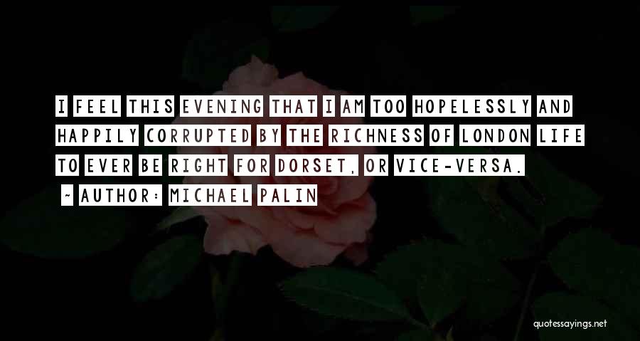 Michael Palin Quotes: I Feel This Evening That I Am Too Hopelessly And Happily Corrupted By The Richness Of London Life To Ever