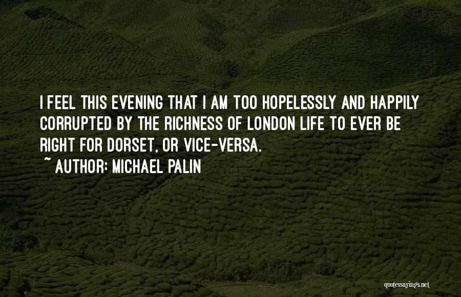 Michael Palin Quotes: I Feel This Evening That I Am Too Hopelessly And Happily Corrupted By The Richness Of London Life To Ever