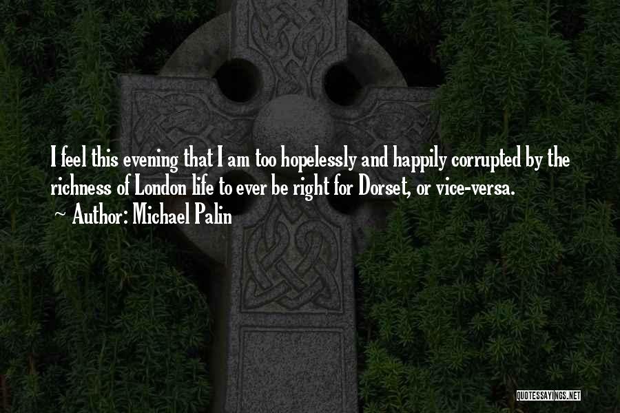 Michael Palin Quotes: I Feel This Evening That I Am Too Hopelessly And Happily Corrupted By The Richness Of London Life To Ever