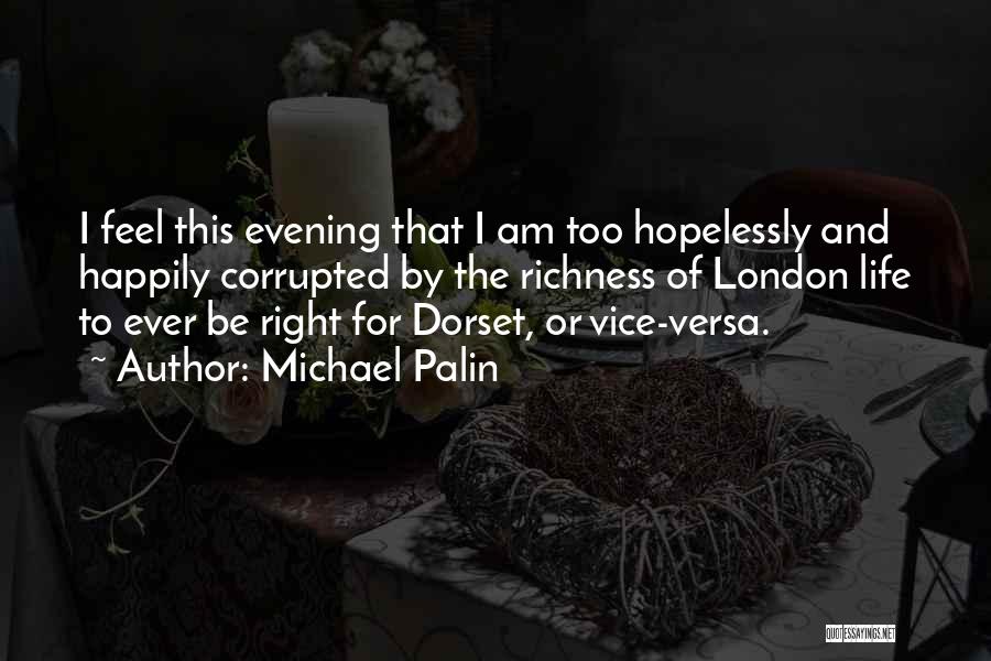Michael Palin Quotes: I Feel This Evening That I Am Too Hopelessly And Happily Corrupted By The Richness Of London Life To Ever