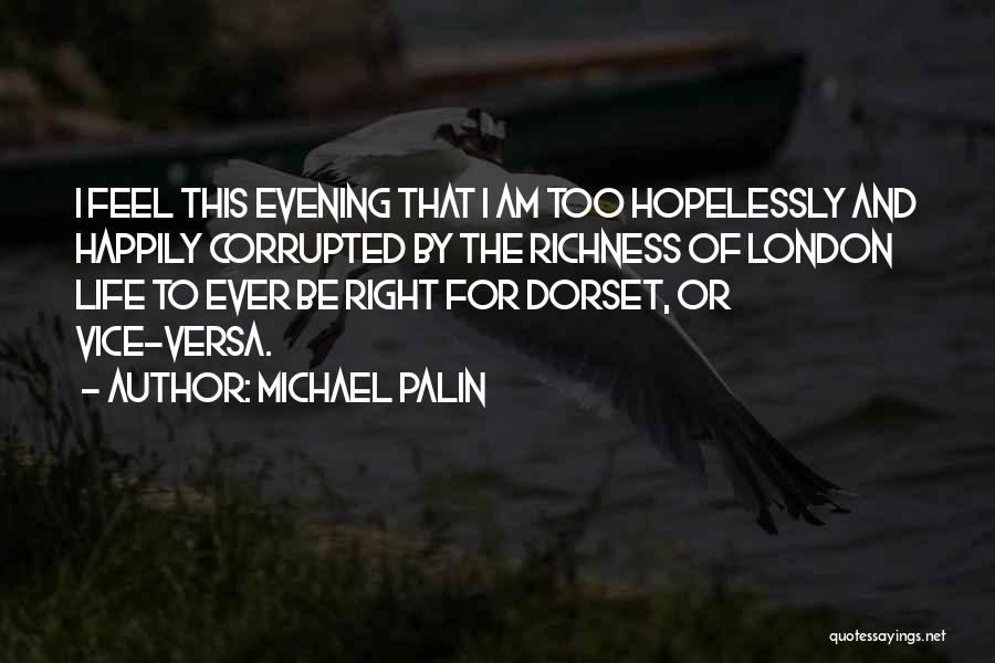 Michael Palin Quotes: I Feel This Evening That I Am Too Hopelessly And Happily Corrupted By The Richness Of London Life To Ever