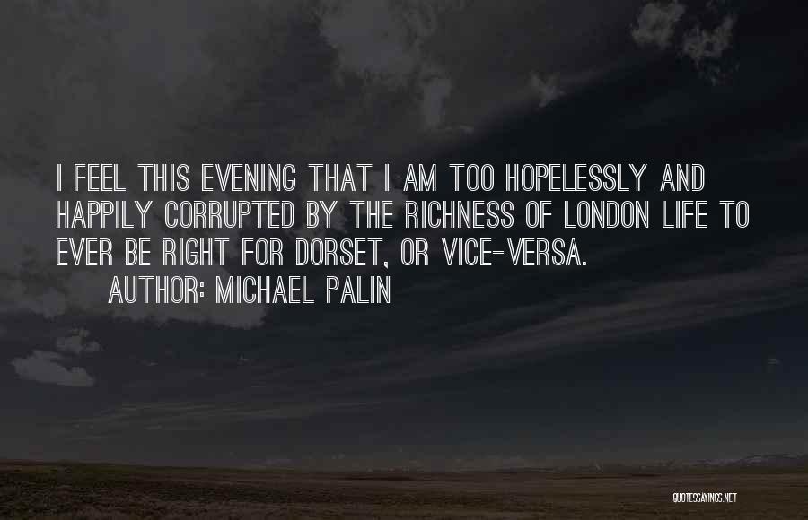 Michael Palin Quotes: I Feel This Evening That I Am Too Hopelessly And Happily Corrupted By The Richness Of London Life To Ever