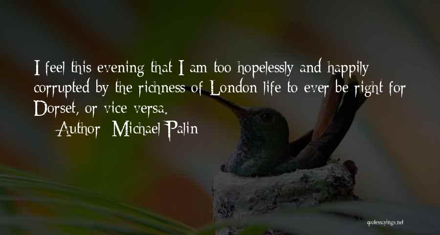 Michael Palin Quotes: I Feel This Evening That I Am Too Hopelessly And Happily Corrupted By The Richness Of London Life To Ever