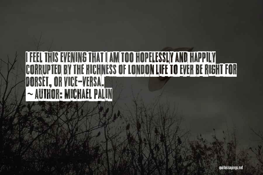 Michael Palin Quotes: I Feel This Evening That I Am Too Hopelessly And Happily Corrupted By The Richness Of London Life To Ever