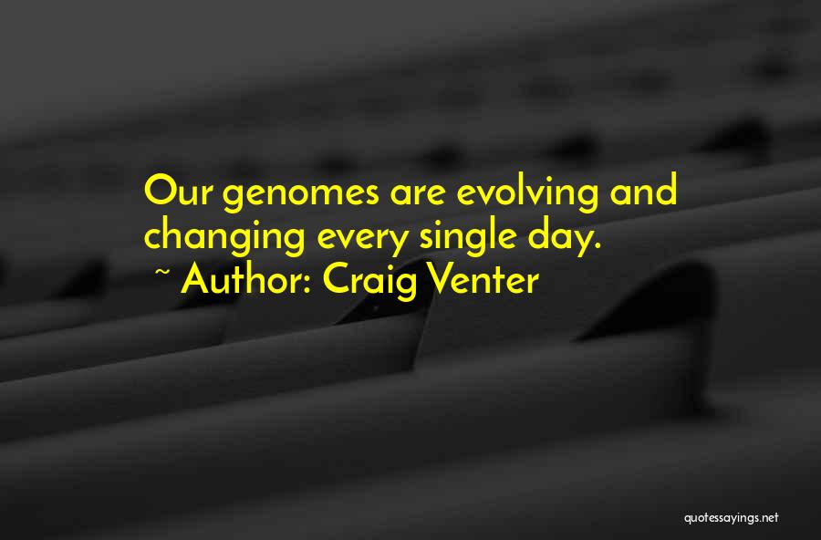 Craig Venter Quotes: Our Genomes Are Evolving And Changing Every Single Day.