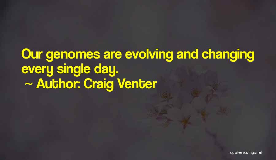 Craig Venter Quotes: Our Genomes Are Evolving And Changing Every Single Day.