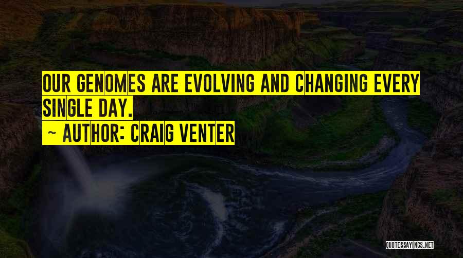 Craig Venter Quotes: Our Genomes Are Evolving And Changing Every Single Day.