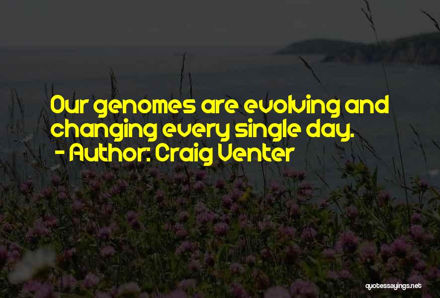 Craig Venter Quotes: Our Genomes Are Evolving And Changing Every Single Day.