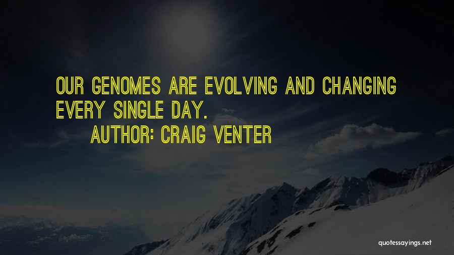 Craig Venter Quotes: Our Genomes Are Evolving And Changing Every Single Day.