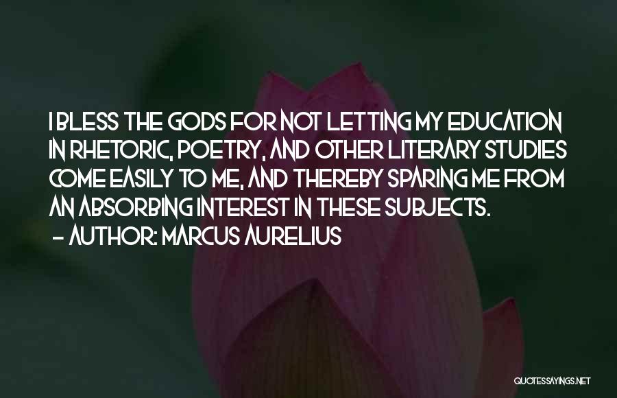 Marcus Aurelius Quotes: I Bless The Gods For Not Letting My Education In Rhetoric, Poetry, And Other Literary Studies Come Easily To Me,