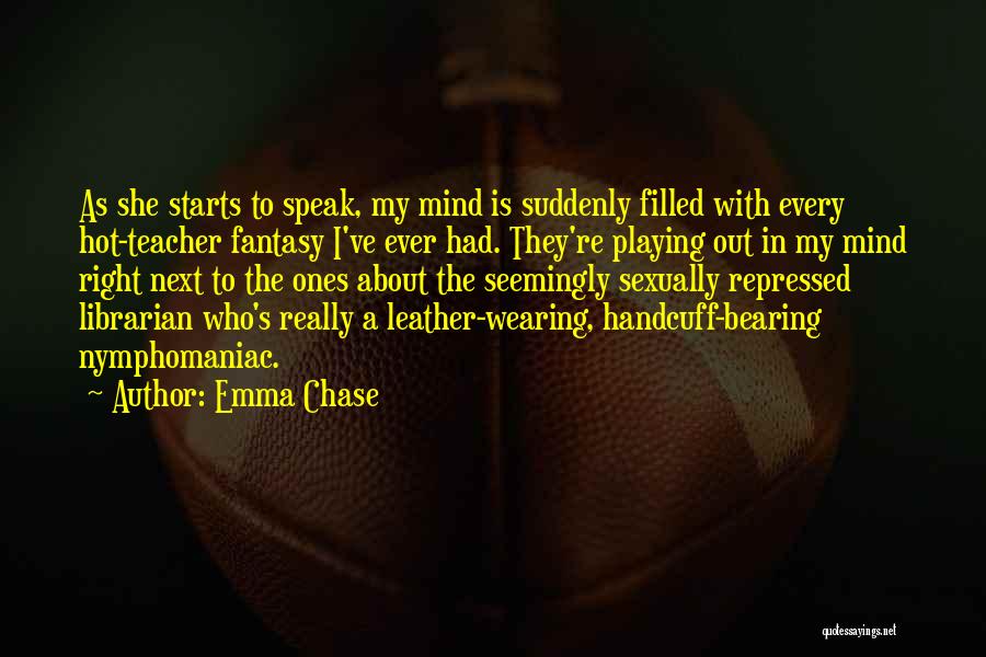 Emma Chase Quotes: As She Starts To Speak, My Mind Is Suddenly Filled With Every Hot-teacher Fantasy I've Ever Had. They're Playing Out